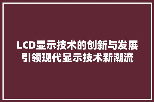 LCD显示技术的创新与发展引领现代显示技术新潮流