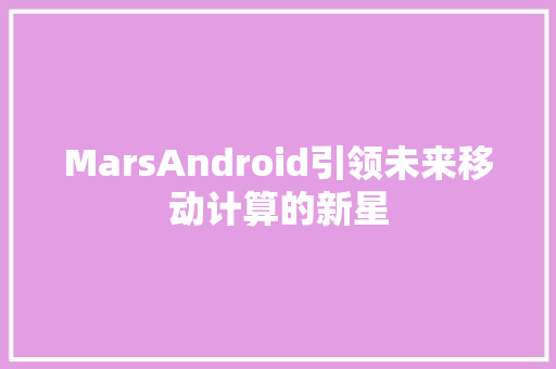 MarsAndroid引领未来移动计算的新星