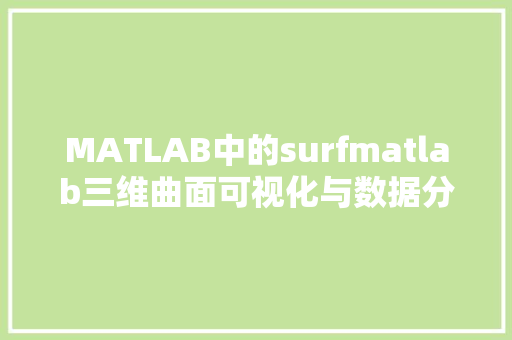 MATLAB中的surfmatlab三维曲面可视化与数据分析的强大工具