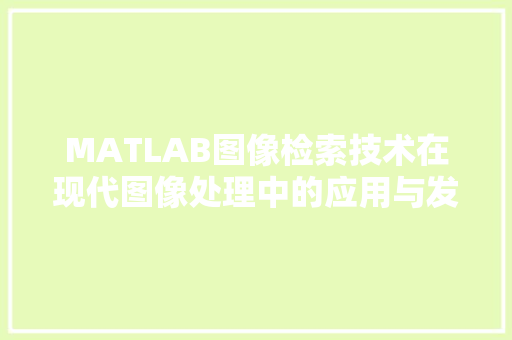 MATLAB图像检索技术在现代图像处理中的应用与发展