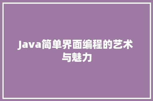 Java简单界面编程的艺术与魅力