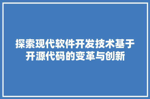 探索现代软件开发技术基于开源代码的变革与创新