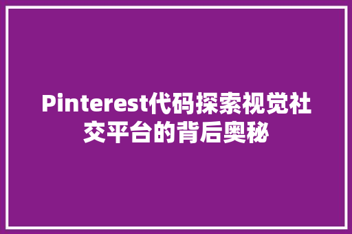 Pinterest代码探索视觉社交平台的背后奥秘