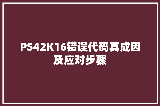 PS42K16错误代码其成因及应对步骤