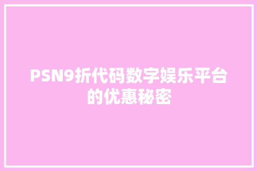 PSN9折代码数字娱乐平台的优惠秘密