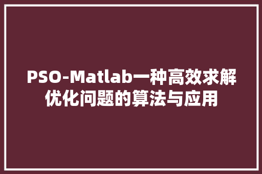 PSO-Matlab一种高效求解优化问题的算法与应用  第1张