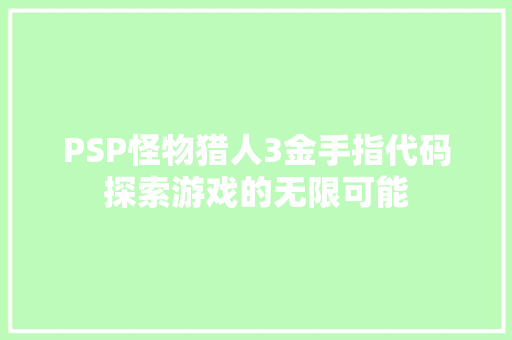 PSP怪物猎人3金手指代码探索游戏的无限可能