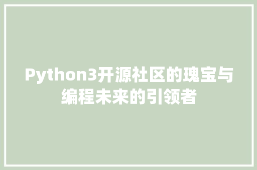 Python3开源社区的瑰宝与编程未来的引领者
