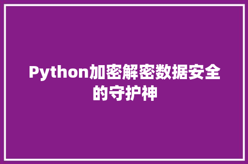 Python加密解密数据安全的守护神