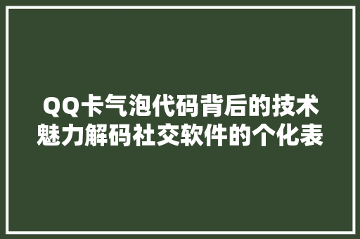 QQ卡气泡代码背后的技术魅力解码社交软件的个化表达