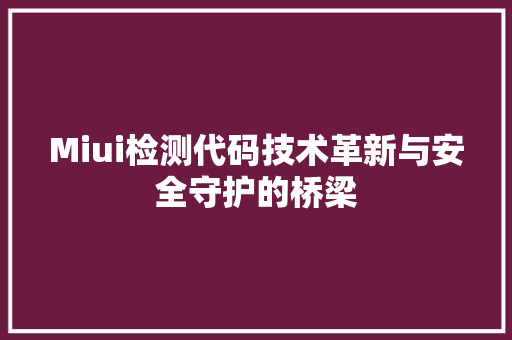Miui检测代码技术革新与安全守护的桥梁