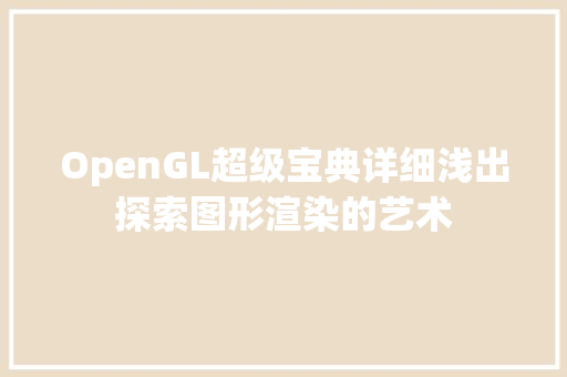 OpenGL超级宝典详细浅出探索图形渲染的艺术