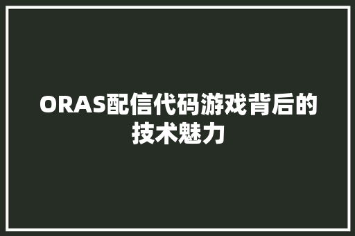 ORAS配信代码游戏背后的技术魅力