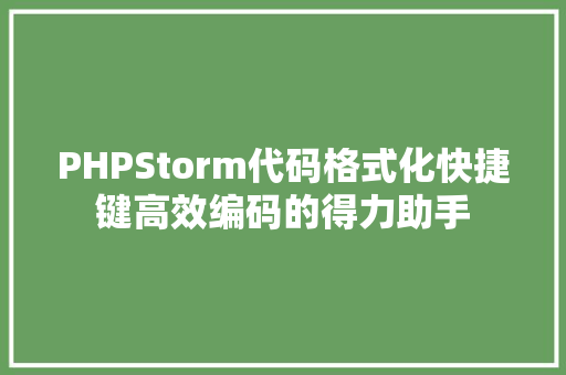 PHPStorm代码格式化快捷键高效编码的得力助手