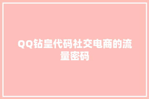 QQ钻皇代码社交电商的流量密码