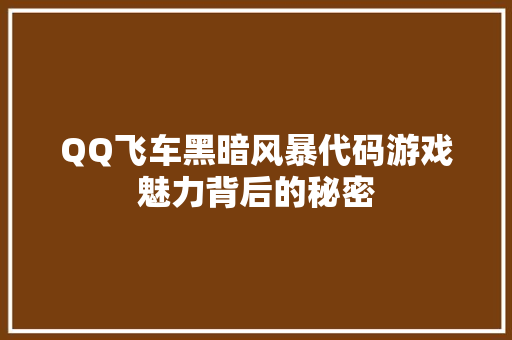QQ飞车黑暗风暴代码游戏魅力背后的秘密
