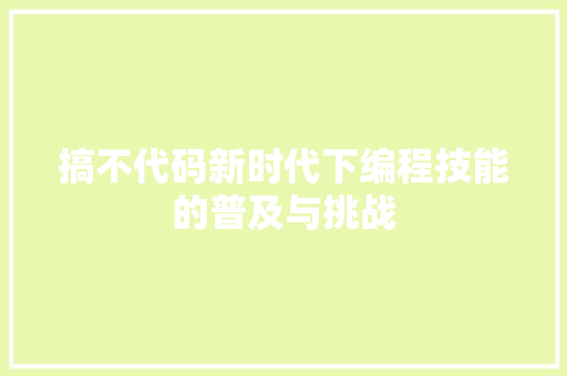 搞不代码新时代下编程技能的普及与挑战