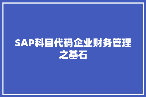 SAP科目代码企业财务管理之基石