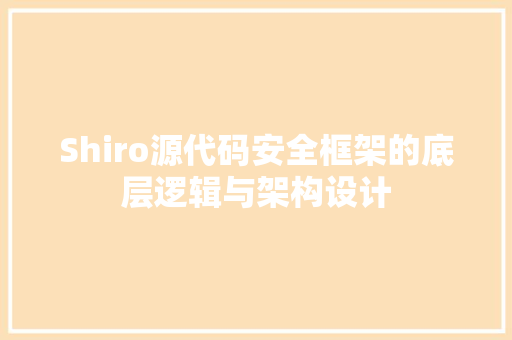 Shiro源代码安全框架的底层逻辑与架构设计