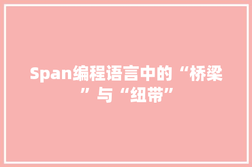 Span编程语言中的“桥梁”与“纽带”