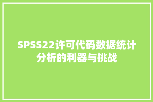 SPSS22许可代码数据统计分析的利器与挑战