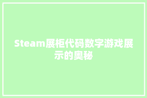 Steam展柜代码数字游戏展示的奥秘  第1张