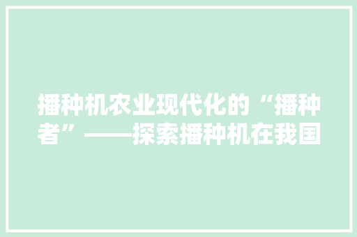 播种机农业现代化的“播种者”——探索播种机在我国农业发展中的应用与前景