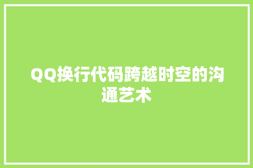 QQ换行代码跨越时空的沟通艺术