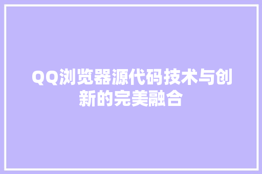 QQ浏览器源代码技术与创新的完美融合