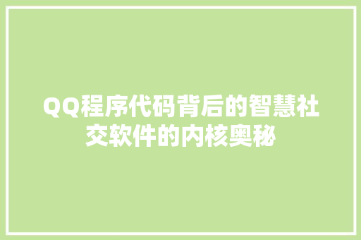 QQ程序代码背后的智慧社交软件的内核奥秘