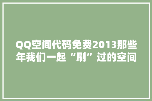 QQ空间代码免费2013那些年我们一起“刷”过的空间