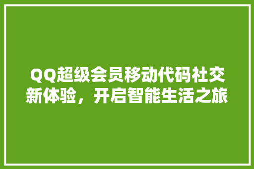 QQ超级会员移动代码社交新体验，开启智能生活之旅