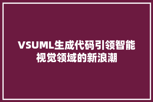 VSUML生成代码引领智能视觉领域的新浪潮