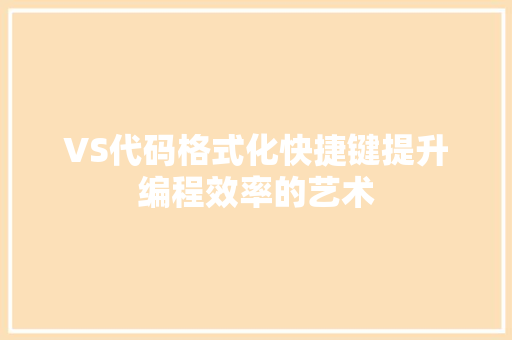VS代码格式化快捷键提升编程效率的艺术
