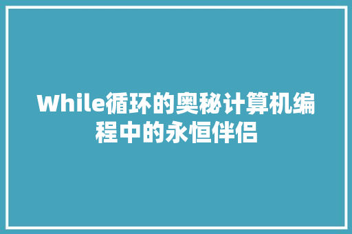 While循环的奥秘计算机编程中的永恒伴侣