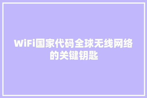 WiFi国家代码全球无线网络的关键钥匙  第1张