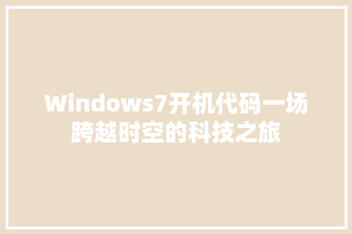 Windows7开机代码一场跨越时空的科技之旅  第1张