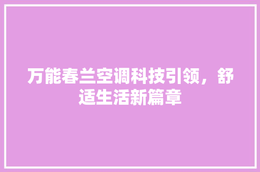 万能春兰空调科技引领，舒适生活新篇章  第1张
