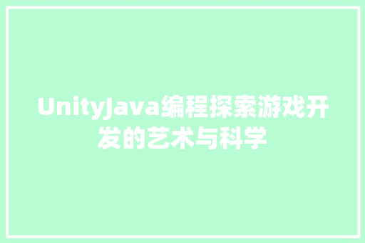 UnityJava编程探索游戏开发的艺术与科学