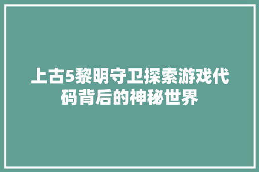 上古5黎明守卫探索游戏代码背后的神秘世界
