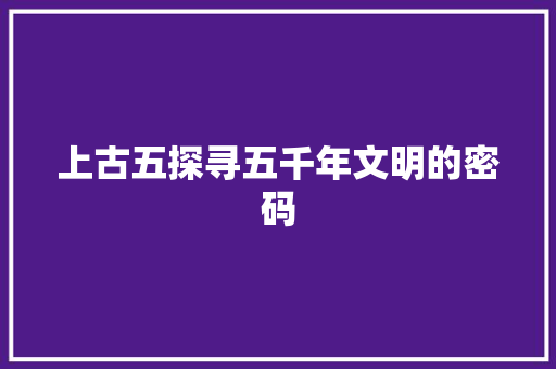 上古五探寻五千年文明的密码