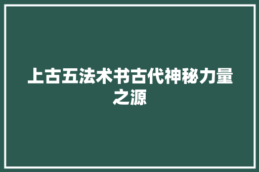 上古五法术书古代神秘力量之源