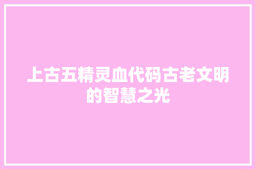 上古五精灵血代码古老文明的智慧之光
