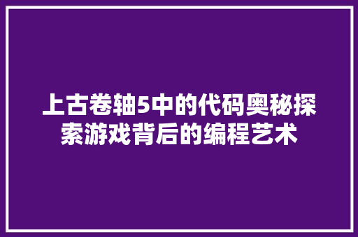 上古卷轴5中的代码奥秘探索游戏背后的编程艺术