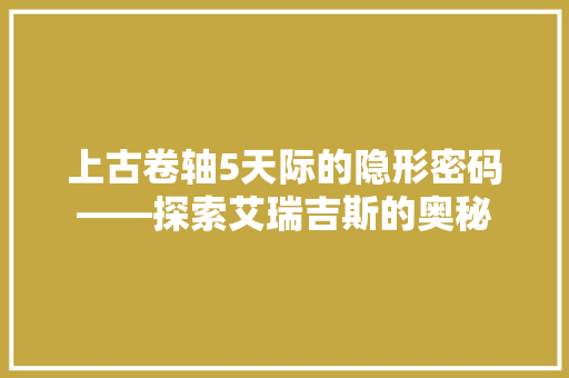 上古卷轴5天际的隐形密码——探索艾瑞吉斯的奥秘