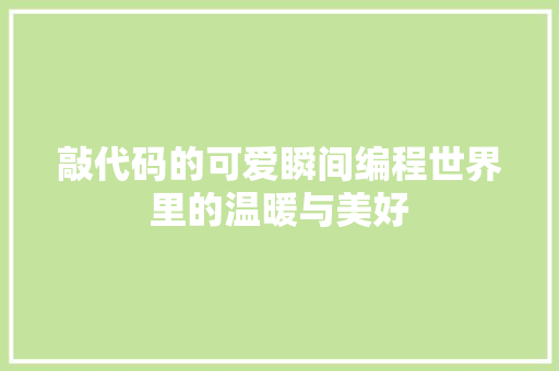 敲代码的可爱瞬间编程世界里的温暖与美好