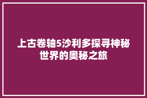 上古卷轴5沙利多探寻神秘世界的奥秘之旅