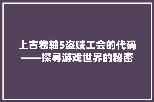 上古卷轴5盗贼工会的代码——探寻游戏世界的秘密