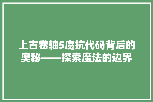 上古卷轴5魔抗代码背后的奥秘——探索魔法的边界