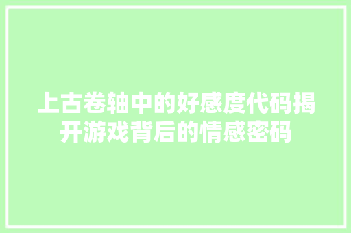上古卷轴中的好感度代码揭开游戏背后的情感密码